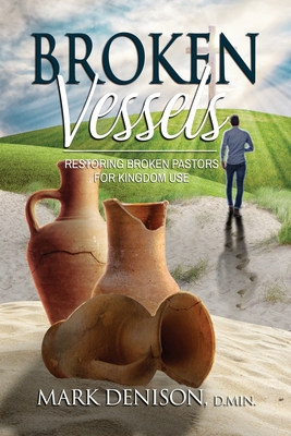 Broken Vessels: Restoring Broken Pastors for Kingdom Use By Mark Denison Cover Image