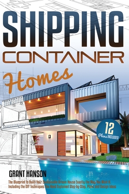 Shipping Container Homes: The Ultimate Guide on How to Build Your DIY Shipping Container Home Exactly the Way You Want It. Including the Buildin By Grant Hanson Cover Image