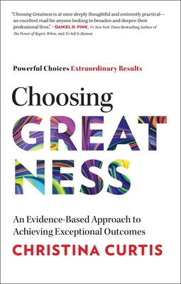 Choosing Greatness: An Evidence-Based Approach to Achieving Exceptional Outcomes By Christina Curtis Cover Image