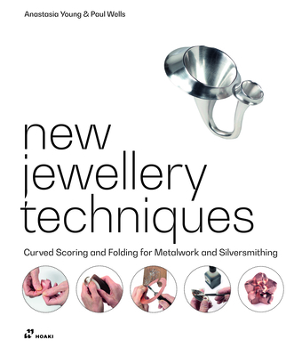 New Jewellery Techniques: Curved Scoring and Folding for Metalwork and Silversmithing By Anastasia Young, Paul Wells Cover Image