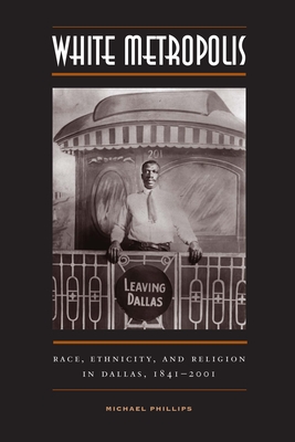 White Metropolis: Race, Ethnicity, and Religion in Dallas, 1841-2001 By Michael Phillips Cover Image