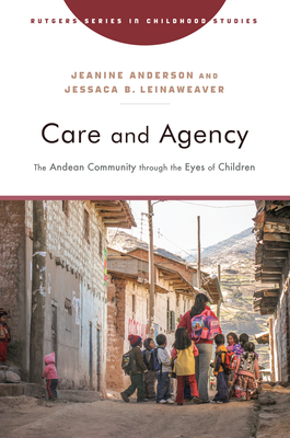 Care and Agency: The Andean Community through the Eyes of Children (Rutgers Series in Childhood Studies)