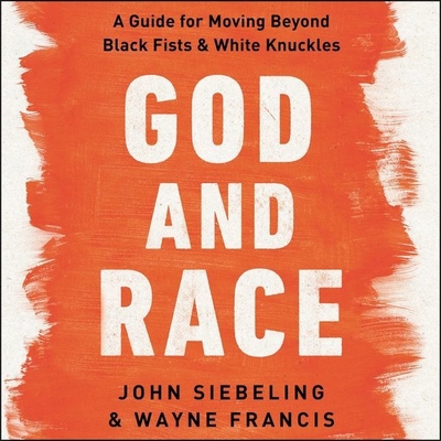 God and Race: A Guide for Moving Beyond Black Fists and White Knuckles By John Siebeling, Wayne Francis, Zeno Robinson (Read by) Cover Image