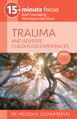 15-Minute Focus: Trauma and Adverse Childhood Experiences: Brief Counseling Techniques That Work By Melissa A. Louvar Reeves Cover Image