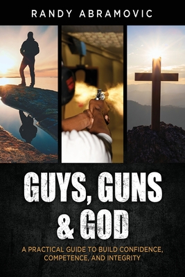 Guys, Guns & God: A Practical Guide to Build Confidence, Competence and Integrity Cover Image