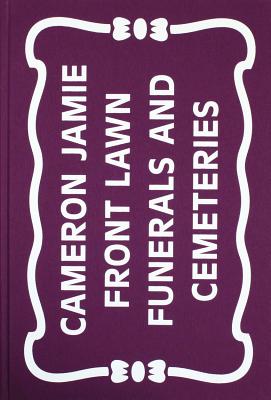 Cameron Jamie: Front Lawn Funerals and Cemeteries By Cameron Jamie (Artist) Cover Image
