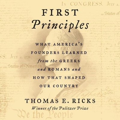 First Principles: What America's Founders Learned from the Greeks and Romans and How That Shaped Our Country By Thomas E. Ricks, James Lurie (Read by) Cover Image