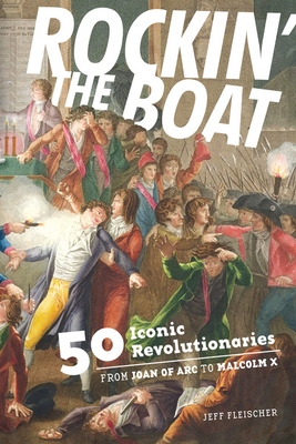 Rockin' the Boat: 50 Iconic Revolutionaries - From Joan of Arc to Malcom X Cover Image