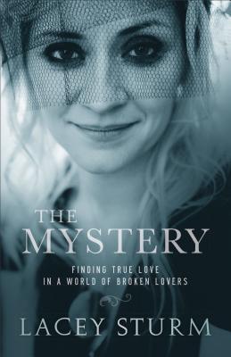 The Mystery: Finding True Love in a World of Broken Lovers By Lacey Sturm Cover Image