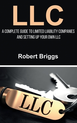 LLC: A Complete Guide To Limited Liability Companies And Setting Up Your Own LLC By Robert Briggs Cover Image