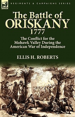 The Battle of Oriskany 1777: the Conflict for the Mohawk Valley During the American War of Independence By Ellis H. Roberts Cover Image
