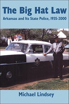 Big Hat Law: The Arkansas State Police, 1935â??2000
