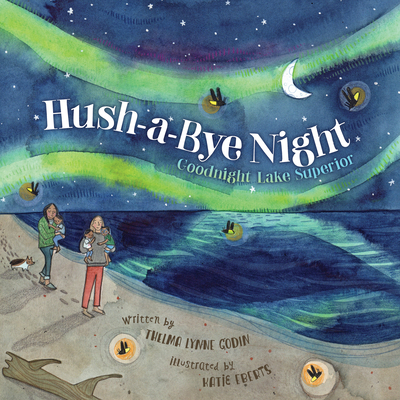 Hush-A-Bye Night: Goodnight Lake Superior By Thelma Lynne Godin, Katie Eberts (Illustrator) Cover Image