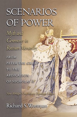 Scenarios of Power: Myth and Ceremony in Russian Monarchy from Peter the Great to the Abdication of Nicholas II - New Abridged One-Volume Edition (Studies of the Harriman Institute)