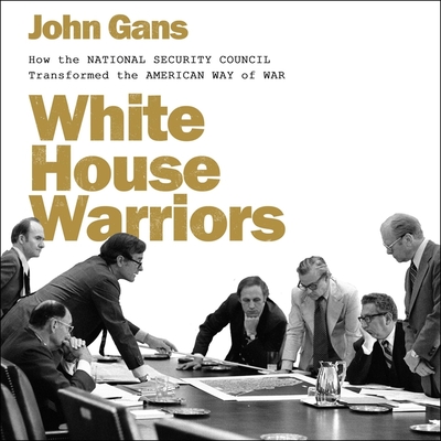 White House Warriors: How the National Security Council Transformed the American Way of War By John Gans, David Marantz (Read by) Cover Image