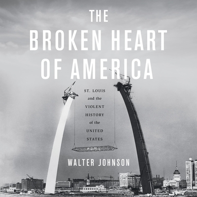 The Broken Heart of America: St. Louis and the Violent History of the United States By Walter Johnson, Jamie Renell (Read by) Cover Image