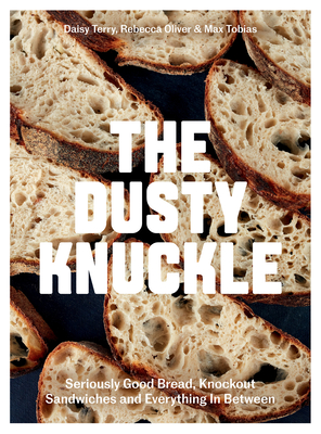 The Dusty Knuckle: Seriously Good Bread, Knockout Sandwiches and Everything In Between By Max Tobias, Rebecca Oliver Cover Image