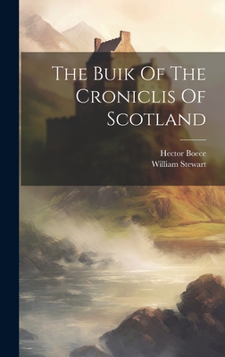 The Buik Of The Croniclis Of Scotland By Hector Boece, William Stewart Cover Image