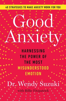 Good Anxiety: Harnessing the Power of the Most Misunderstood Emotion By Dr Wendy Suzuki Cover Image
