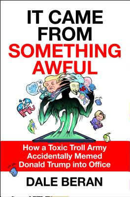 It Came from Something Awful: How a Toxic Troll Army Accidentally Memed Donald Trump into Office By Dale Beran Cover Image