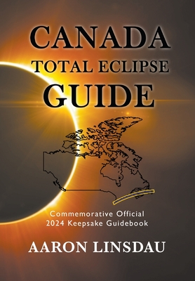 Canada Total Eclipse Guide: Commemorative Official 2024 Keepsake Guidebook By Aaron Linsdau Cover Image