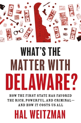 What's the Matter with Delaware?: How the First State Has Favored the Rich, Powerful, and Criminal--And How It Costs Us All Cover Image