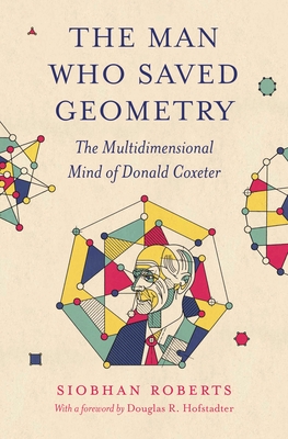 The Man Who Saved Geometry: The Multidimensional Mind of Donald Coxeter By Siobhan Roberts Cover Image