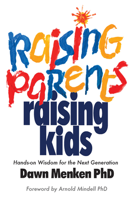 Raising Parents, Raising Kids: Hands-on Wisdom for the Next Generation By Dawn Menken, PhD, Arnold Mindell, PhD (Foreword by) Cover Image