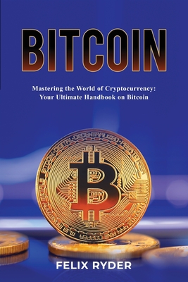 Bitcoin - Mastering The World Of Cryptocurrency: Your Ultimate Handbook On Bitcoin Cover Image