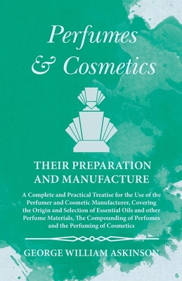 Perfumes and Cosmetics their Preparation and Manufacture: A Complete and Practical Treatise for the Use of the Perfumer and Cosmetic Manufacturer, Cov By George William Askinson Cover Image