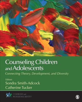 Counseling Children and Adolescents: Connecting Theory, Development, and Diversity (Counseling and Professional Identity) By Sondra Smith-Adcock (Editor), Catherine Tucker (Editor) Cover Image