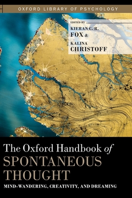 The Oxford Handbook of Spontaneous Thought: Mind-Wandering, Creativity, and Dreaming (Oxford Library of Psychology) By Kieran C. R. Fox (Editor), Kalina Christoff (Editor) Cover Image