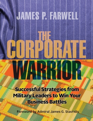 The Corporate Warrior: Successful Strategies from Military Leaders to Win Your Business Battles By James P. Farwell Cover Image