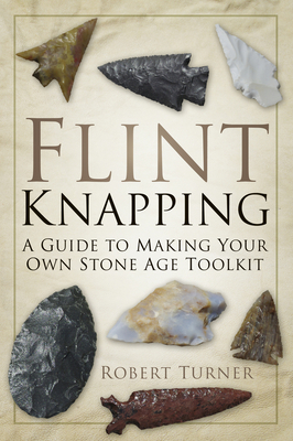 Flint Knapping: A Guide to Making Your Own Stone Age Tool Kit Cover Image