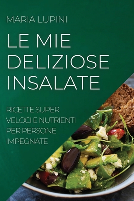 Le Mie Deliziose Insalate: Ricette Super Veloci E Nutrienti Per Persone Impegnate Cover Image