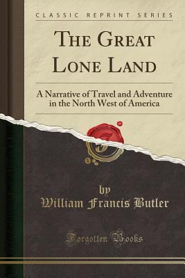 The Great Lone Land: A Narrative of Travel and Adventure in the North West of America (Classic Reprint) Cover Image