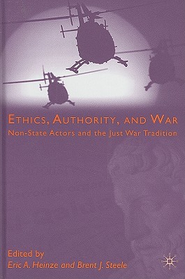 Ethics, Authority, and War: Non-State Actors and the Just War Tradition By E. Heinze (Editor), B. Steele (Editor) Cover Image