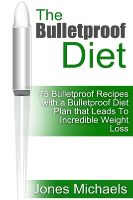 The Bulletproof Diet: 75 Bulletproof Recipes with A Bulletproof Diet Plan that Leads To Incredible Weight Loss