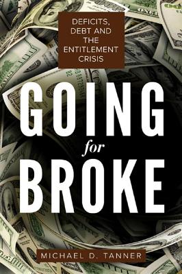 Going for Broke: Deficits, Debt, and the Entitlement Crisis By Michael D. Tanner Cover Image