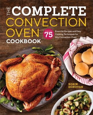 The Complete Convection Oven Cookbook: 75 Essential Recipes and Easy Cooking Techniques for Any Convection Oven Cover Image