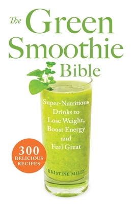 The Green Smoothie Bible: 300 Delicious Recipes Cover Image