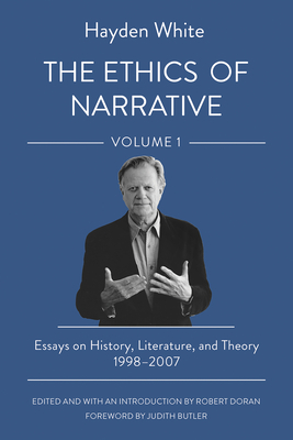 The Ethics of Narrative: Essays on History, Literature, and Theory, 1998-2007 By Hayden White, Robert Doran (Editor), Judith Butler (Foreword by) Cover Image