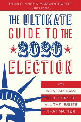 The Ultimate Guide to the 2020 Election: 101 Nonpartisan Solutions to All the Issues That Matter