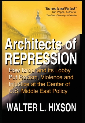 Architects of Repression: How Israel and Its Lobby Put Racism, Violence and Injustice at the Center of US Middle East Policy Architects of Repression: How Israel and Its Lobby Put Racism, Violence and Injustice at the Center of US Middle East Policy cover