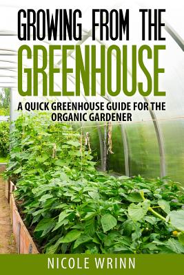 Growing From the Greenhouse: A Quick Greenhouse Guide for the Organic Gardener Cover Image