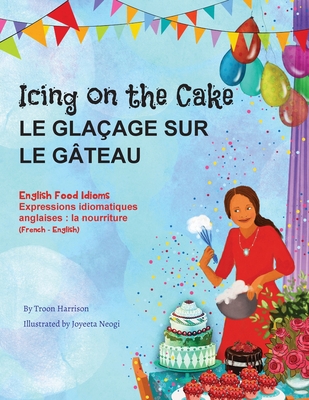 Icing on the Cake - English Food Idioms (French-English): Le Glaçage Sur le Gâteau (français - anglais) By Troon Harrison, Joyeeta Neogi (Illustrator), Marine Rocamora (Translator) Cover Image
