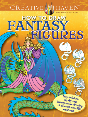 Creative Haven How to Draw Fantasy Figures Coloring Book: Easy-To-Follow, Step-By-Step Instructions for Drawing 15 Different Incredible Creatures (Creative Haven Coloring Books) By Marty Noble Cover Image