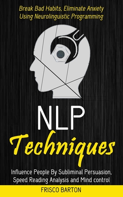 Nlp Techniques: Influence People By Subliminal Persuasion, Speed Reading Analysis and Mind control (Break Bad Habits, Eliminate Anxiet