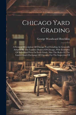 Chicago Yard Grading: A General Description Of Chicago Yard Grading As Generally Adopted By The Lumber Dealers Of Chicago, With Examples Of Cover Image