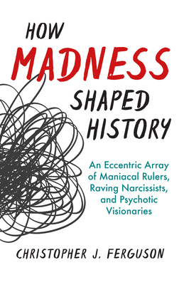 How Madness Shaped History: An Eccentric Array of Maniacal Rulers, Raving Narcissists, and Psychotic Visionaries Cover Image